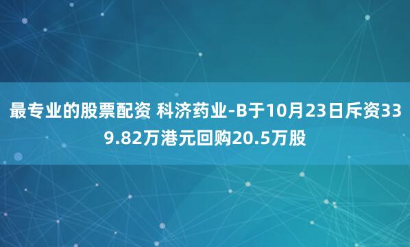 最专业的股票配资 科济药业-B于10月23日斥资339.82万港元回购20.5万股