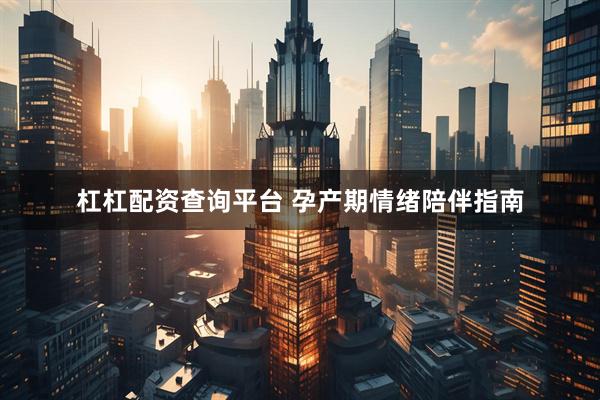 杠杠配资查询平台 孕产期情绪陪伴指南