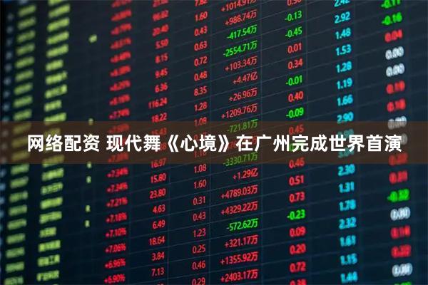网络配资 现代舞《心境》在广州完成世界首演