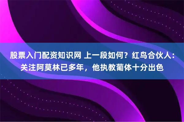 股票入门配资知识网 上一段如何？红鸟合伙人：关注阿莫林已多年，他执教葡体十分出色