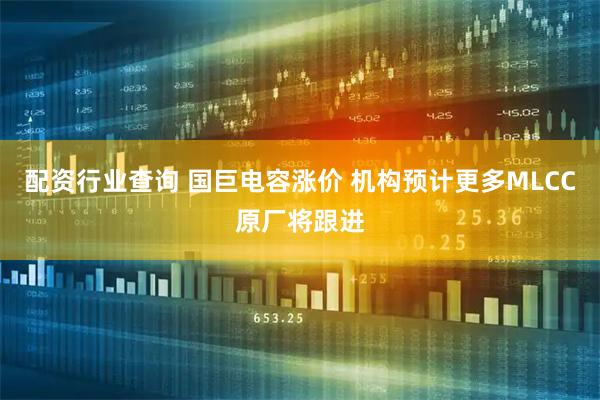 配资行业查询 国巨电容涨价 机构预计更多MLCC原厂将跟进